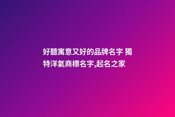 好聽寓意又好的品牌名字 獨特洋氣商標名字,起名之家-第1張-商標起名-玄機派